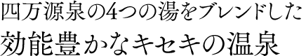 四万源泉の4つの湯をブレンドした効能豊かなキセキの温泉