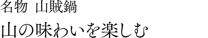 名物 山賊鍋 山の味わいを楽しむ