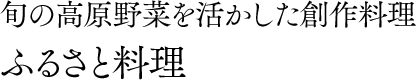 旬の高原野菜を活かした創作料理 ふるさと料理