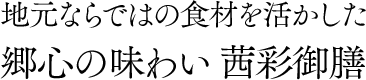 地元ならではの食材を活かした郷心の味わい 茜彩御膳