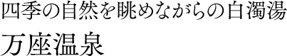 四季の自然を眺めながらの白濁湯 万座温泉