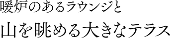 暖炉のあるラウンジと山を眺める大きなテラス