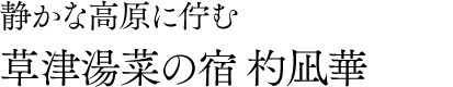 静かな高原に佇む草津湯菜の宿 杓凪華