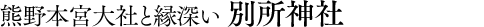 熊野本宮大社と縁深い別所神社