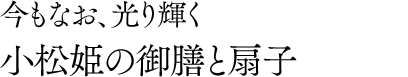 今もなお、光り輝く小松姫の御膳と扇子