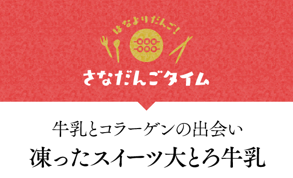 さなだんごタイム 牛乳とコラーゲンの出会い 凍ったスイーツ大とろ牛乳